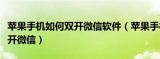 苹果手机如何双开微信软件（苹果手机如何双开微信）