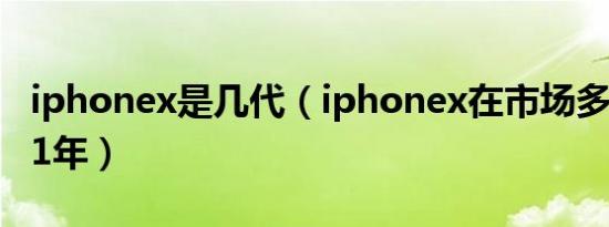 iphonex是几代（iphonex在市场多少元2021年）