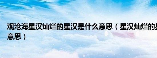 观沧海星汉灿烂的星汉是什么意思（星汉灿烂的星汉是什么意思）