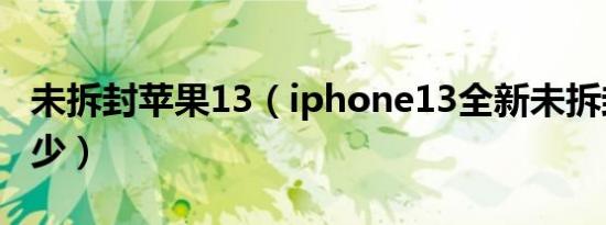 未拆封苹果13（iphone13全新未拆封能卖多少）