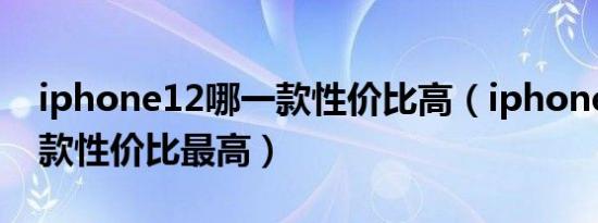 iphone12哪一款性价比高（iphone12哪一款性价比最高）