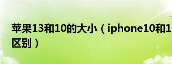 苹果13和10的大小（iphone10和13有什么区别）