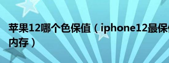 苹果12哪个色保值（iphone12最保值的颜色内存）