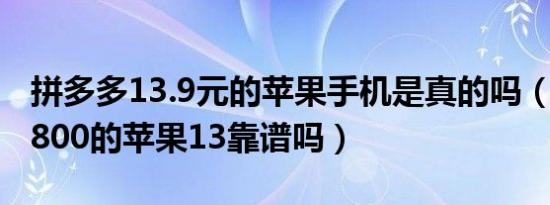 拼多多13.9元的苹果手机是真的吗（拼多多4800的苹果13靠谱吗）