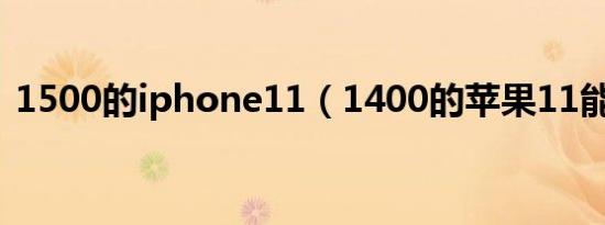 1500的iphone11（1400的苹果11能买吗）