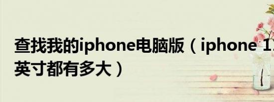 查找我的iphone电脑版（iphone 11 12 13 英寸都有多大）