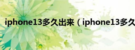 iphone13多久出来（iphone13多久出的）