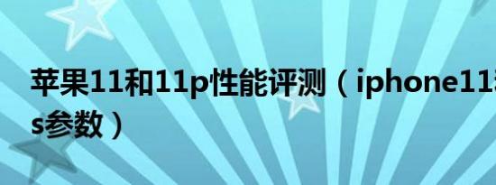 苹果11和11p性能评测（iphone11和11plus参数）