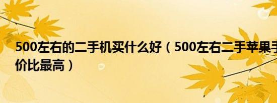 500左右的二手机买什么好（500左右二手苹果手机哪款性价比最高）