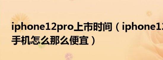 iphone12pro上市时间（iphone12pro 二手机怎么那么便宜）