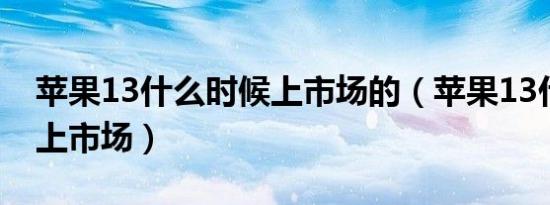 苹果13什么时候上市场的（苹果13什么时候上市场）