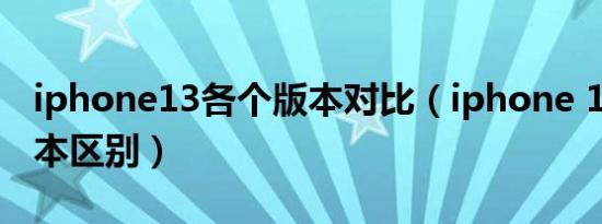 iphone13各个版本对比（iphone 13各个版本区别）