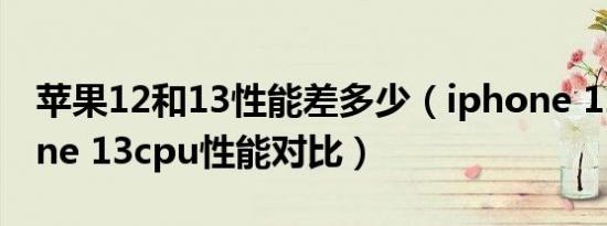 苹果12和13性能差多少（iphone 12和iphone 13cpu性能对比）