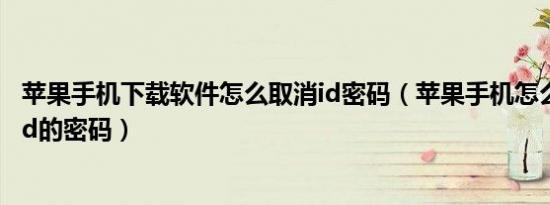 苹果手机下载软件怎么取消id密码（苹果手机怎么查自己的id的密码）