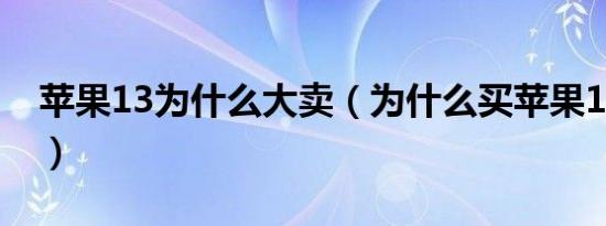 苹果13为什么大卖（为什么买苹果13的人多）