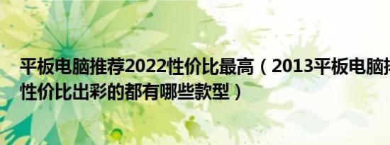 平板电脑推荐2022性价比最高（2013平板电脑排行榜上以性价比出彩的都有哪些款型）