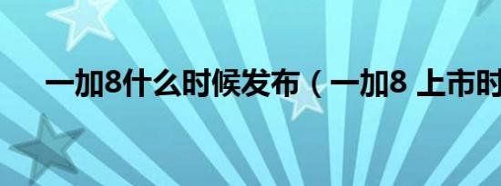 一加8什么时候发布（一加8 上市时间）