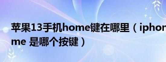 苹果13手机home键在哪里（iphone13 home 是哪个按键）