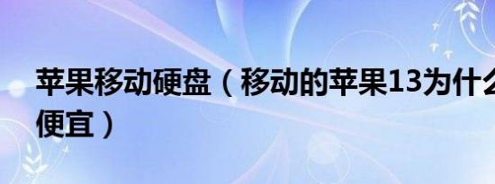 苹果移动硬盘（移动的苹果13为什么比官网便宜）