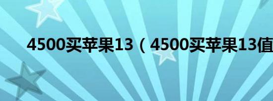 4500买苹果13（4500买苹果13值吗）