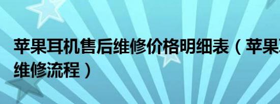 苹果耳机售后维修价格明细表（苹果耳机售后维修流程）