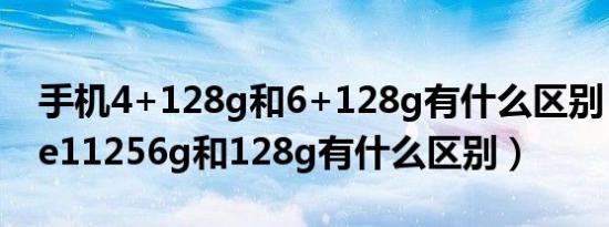 手机4+128g和6+128g有什么区别（iphone11256g和128g有什么区别）