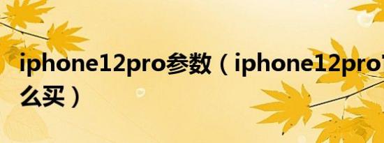 iphone12pro参数（iphone12pro官换机怎么买）