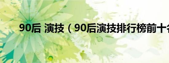 90后 演技（90后演技排行榜前十名）