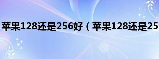 苹果128还是256好（苹果128还是256保值）