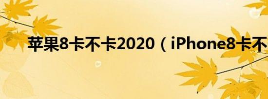 苹果8卡不卡2020（iPhone8卡不卡）