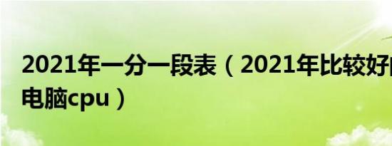 2021年一分一段表（2021年比较好的笔记本电脑cpu）