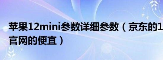 苹果12mini参数详细参数（京东的12mini比官网的便宜）