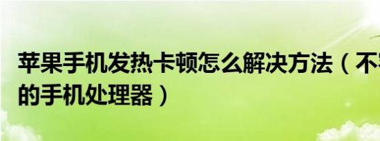 苹果手机发热卡顿怎么解决方法（不容易发热的手机处理器）