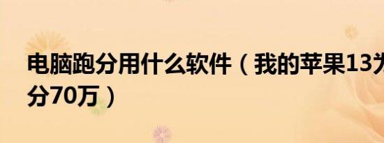 电脑跑分用什么软件（我的苹果13为什么跑分70万）