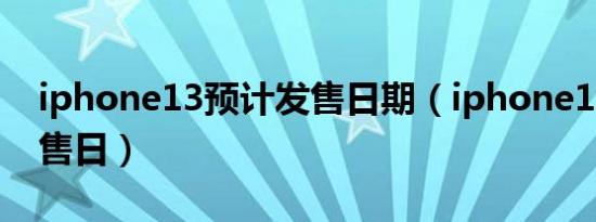 iphone13预计发售日期（iphone13预计发售日）