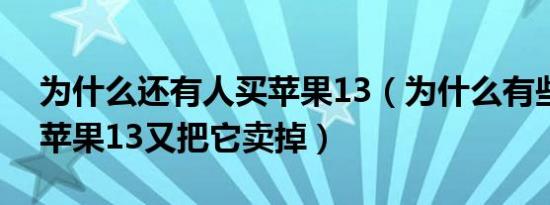 为什么还有人买苹果13（为什么有些人买了苹果13又把它卖掉）