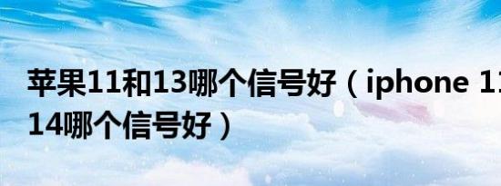 苹果11和13哪个信号好（iphone 11 12 13 14哪个信号好）