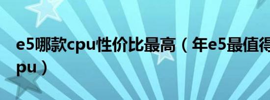 e5哪款cpu性价比最高（年e5最值得推荐的cpu）