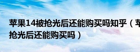 苹果14被抢光后还能购买吗知乎（苹果14被抢光后还能购买吗）