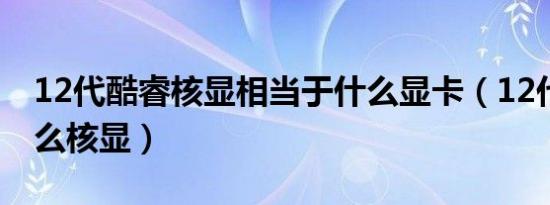 12代酷睿核显相当于什么显卡（12代CPU什么核显）