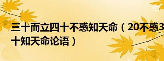 三十而立四十不惑知天命（20不惑30而立四十知天命论语）