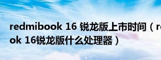 redmibook 16 锐龙版上市时间（redmibook 16锐龙版什么处理器）