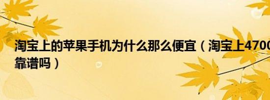 淘宝上的苹果手机为什么那么便宜（淘宝上4700的苹果13靠谱吗）