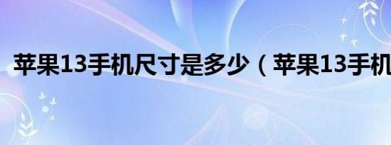 苹果13手机尺寸是多少（苹果13手机尺寸）