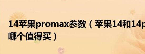 14苹果promax参数（苹果14和14pro max哪个值得买）