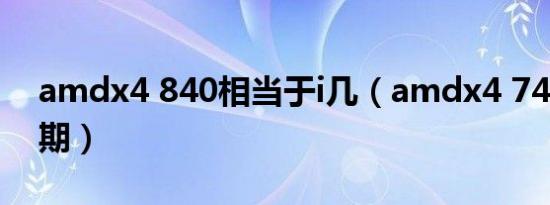 amdx4 840相当于i几（amdx4 740上市日期）