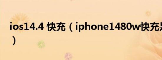 ios14.4 快充（iphone1480w快充是真的吗）