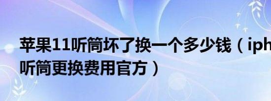 苹果11听筒坏了换一个多少钱（iphone 11听筒更换费用官方）