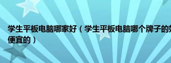 学生平板电脑哪家好（学生平板电脑哪个牌子的好价格比较便宜的）