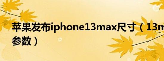 苹果发布iphone13max尺寸（13max尺寸参数）